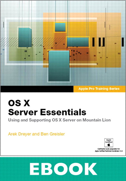 Apple Pro Training Series: OS X Server Essentials: Using and Supporting OS X Server on Mountain Lion