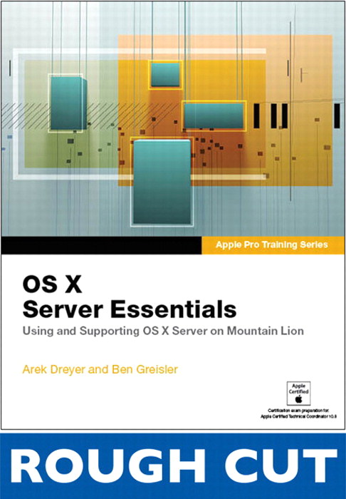 Apple Pro Training Series: OS X Server Essentials: Using and Supporting OS X Server on Mountain Lion,  Rough Cuts