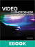 Video in Photoshop for Photographers and Designers