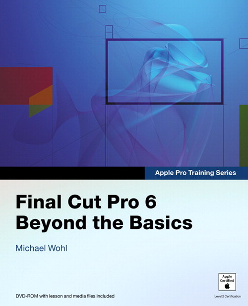 Apple Pro Training Series: Final Cut Pro 6: Beyond the Basics