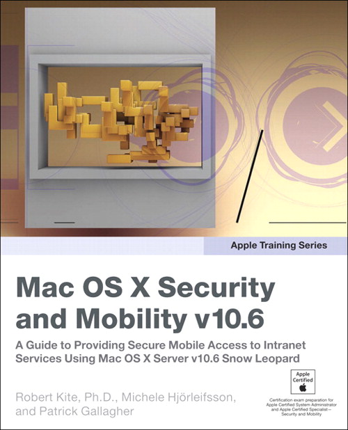Apple Training Series: Mac OS X Security and Mobility v10.6: A Guide to Providing Secure Mobile Access to Intranet Services Using Mac OS X Server v10.6 Snow Leopard