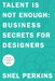 Talent Is Not Enough: Business Secrets For Designers, 2nd Edition