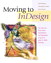 Moving to InDesign: Use What You Know About QuarkXPress and PageMaker to Get Up to Speed in InDesign Fast!