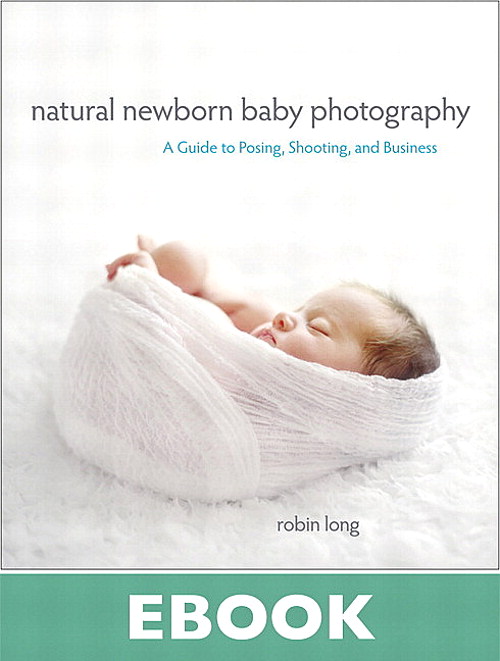 Natural Newborn Baby Photography: A Guide to Posing, Shooting, and Business