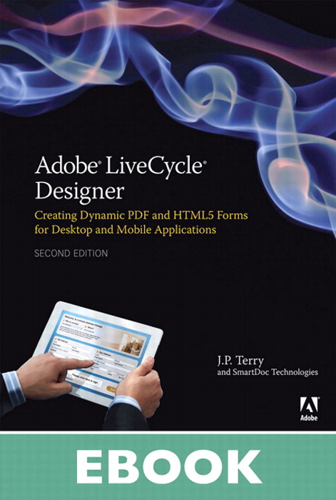 Adobe LiveCycle Designer, Second Edition: Creating Dynamic PDF and HTML5 Forms for Desktop and Mobile Applications, 2nd Edition