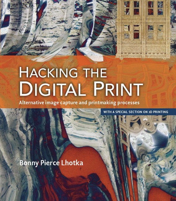 Hacking the Digital Print: Alternative image capture and printmaking processes with a special section on 3D printing