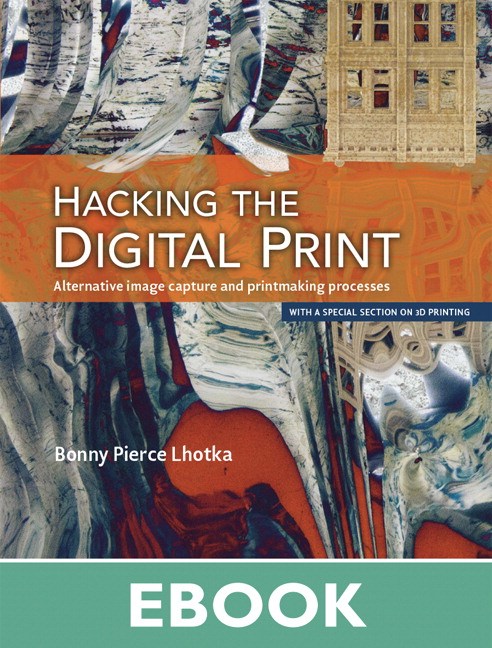 Hacking the Digital Print: Alternative image capture and printmaking processes with a special section on 3D printing