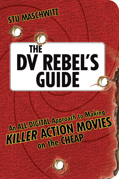 DV Rebel's Guide, The: An All-Digital Approach to Making Killer Action Movies on the Cheap