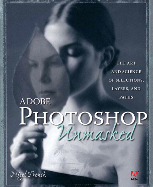 Adobe Photoshop Unmasked: The Art and Science of Selections, Layers, and Paths