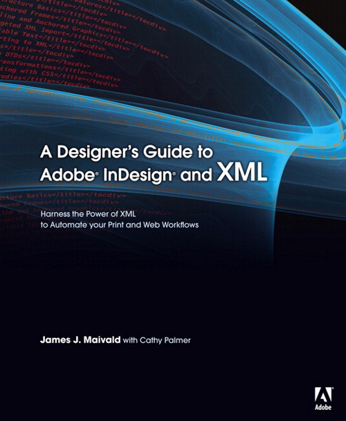 Designer's Guide to Adobe InDesign and XML, A: Harness the Power of XML to Automate your Print and Web Workflows