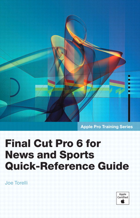 Apple Pro Training Series: Final Cut Pro 6 for News and Sports Quick-Reference Guide