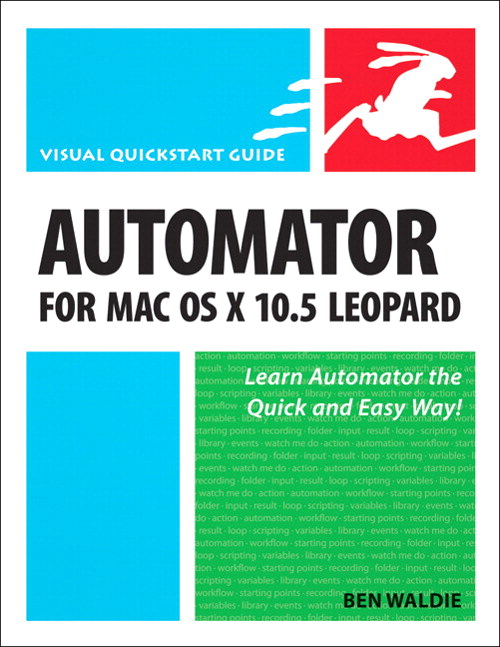 Automator for Mac OS X 10.5 Leopard: Visual QuickStart Guide