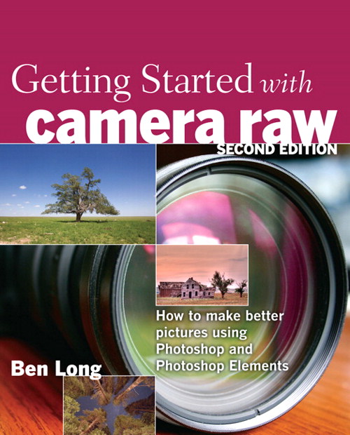 Getting Started with Camera Raw: How to make better pictures using Photoshop and Photoshop Elements, 2nd Edition