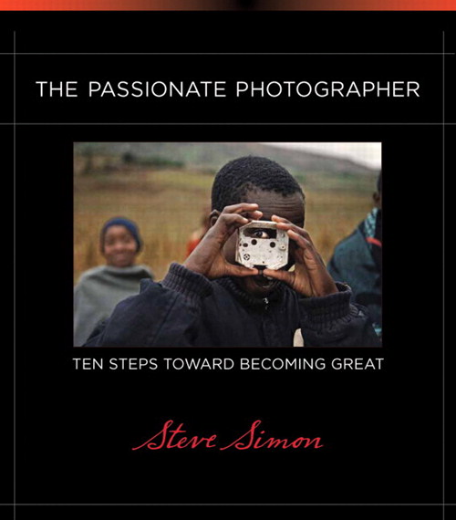 Passionate Photographer, The: Ten Steps Toward Becoming Great