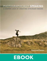 Photographically Speaking: A Deeper Look at Creating Stronger Images