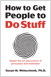 How to Get People to Do Stuff: Master the art and science of persuasion and motivation