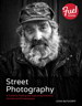Street Photography: A Guide to Finding and Capturing Authentic Portraits and Streetscapes
