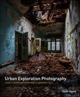 Urban Exploration Photography: A Guide to Creating and Editing Images of Abandoned Places