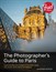 Photographer's Guide to Paris, The: Capturing Beautiful Images of the Eiffel Tower, the Louvre, Notre Dame, and Beyond