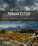 Nikon D750: From Snapshots to Great Shots