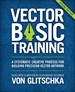 Vector Basic Training: A Systematic Creative Process for Building Precision Vector Artwork, 2nd Edition