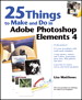 25 Things to Make and Do in Adobe Photoshop Elements 4