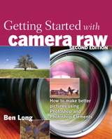 Getting Started with Camera Raw: How to make better pictures using Photoshop and Photoshop Elements, 2nd Edition