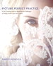 Picture Perfect Practice: A Self-Training Guide to Mastering the Challenges of Taking World-Class Photographs