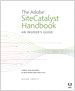 Adobe SiteCatalyst Handbook, The: An Insider's Guide
